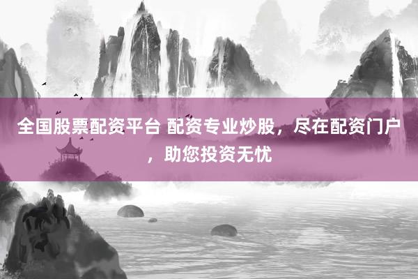 全国股票配资平台 配资专业炒股，尽在配资门户，助您投资无忧