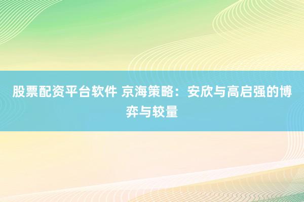 股票配资平台软件 京海策略：安欣与高启强的博弈与较量