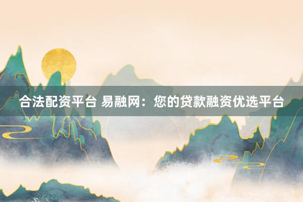 合法配资平台 易融网：您的贷款融资优选平台