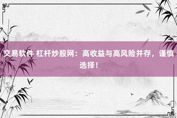 交易软件 杠杆炒股网：高收益与高风险并存，谨慎选择！