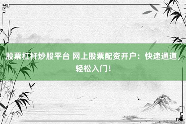 股票杠杆炒股平台 网上股票配资开户：快速通道，轻松入门！
