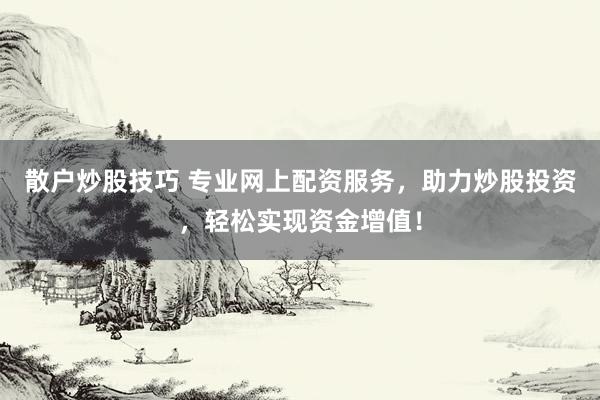 散户炒股技巧 专业网上配资服务，助力炒股投资，轻松实现资金增值！