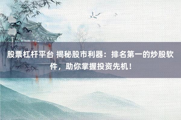 股票杠杆平台 揭秘股市利器：排名第一的炒股软件，助你掌握投资先机！