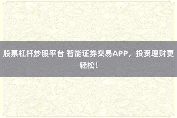 股票杠杆炒股平台 智能证券交易APP，投资理财更轻松！