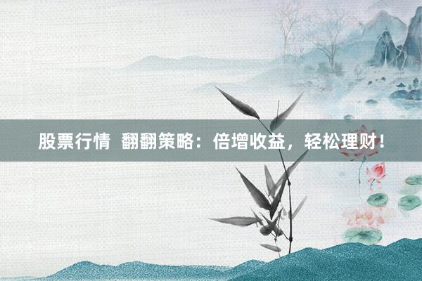 股票行情  翻翻策略：倍增收益，轻松理财！