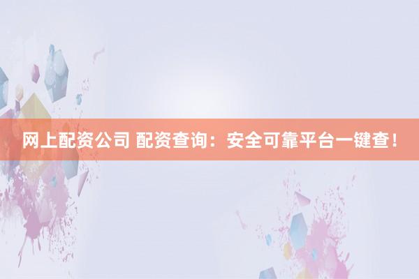 网上配资公司 配资查询：安全可靠平台一键查！