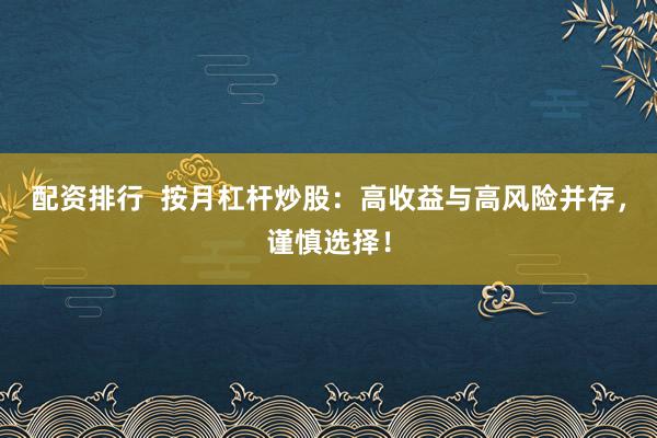 配资排行  按月杠杆炒股：高收益与高风险并存，谨慎选择！