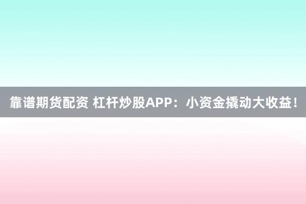 靠谱期货配资 杠杆炒股APP：小资金撬动大收益！