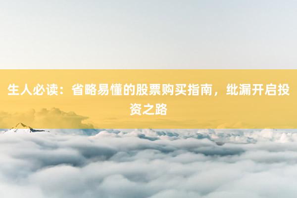 生人必读：省略易懂的股票购买指南，纰漏开启投资之路