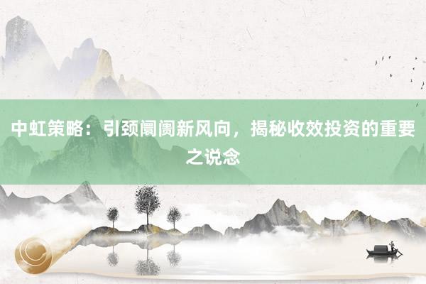 中虹策略：引颈阛阓新风向，揭秘收效投资的重要之说念