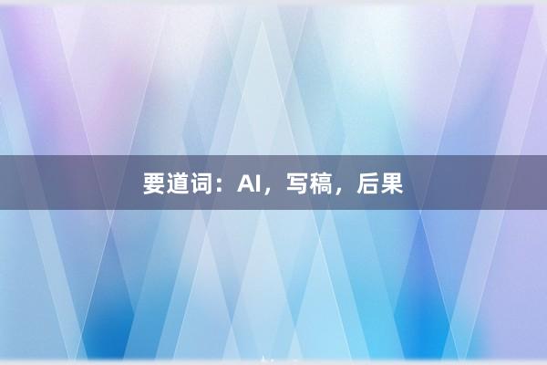 要道词：AI，写稿，后果