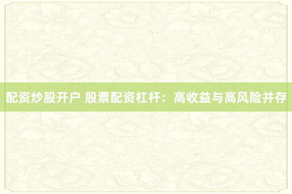 配资炒股开户 股票配资杠杆：高收益与高风险并存