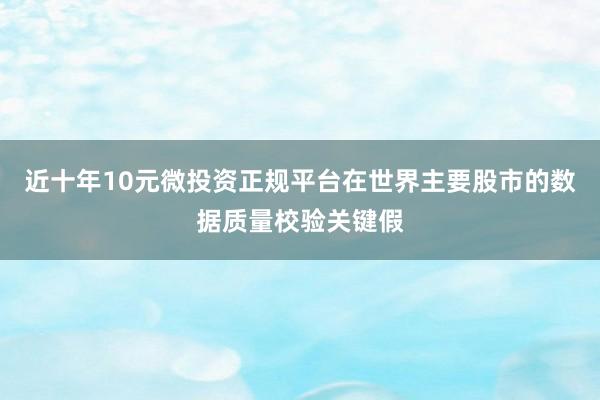 近十年10元微投资正规平台在世界主要股市的数据质量校验关键假
