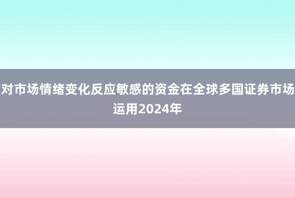 对市场情绪变化反应敏感的资金在全球多国证券市场运用2024年