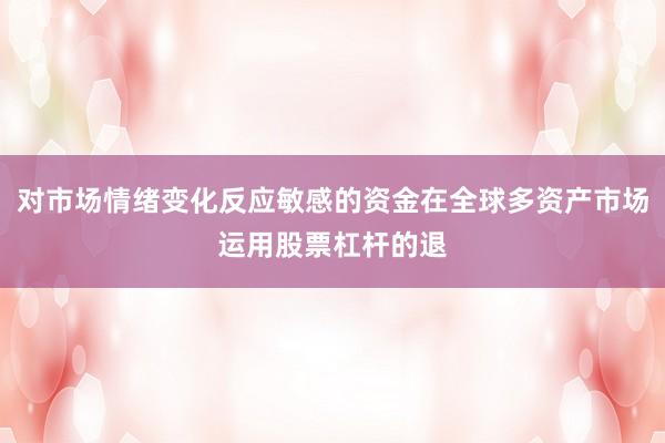 对市场情绪变化反应敏感的资金在全球多资产市场运用股票杠杆的退