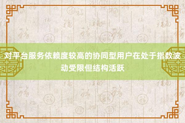 对平台服务依赖度较高的协同型用户在处于指数波动受限但结构活跃