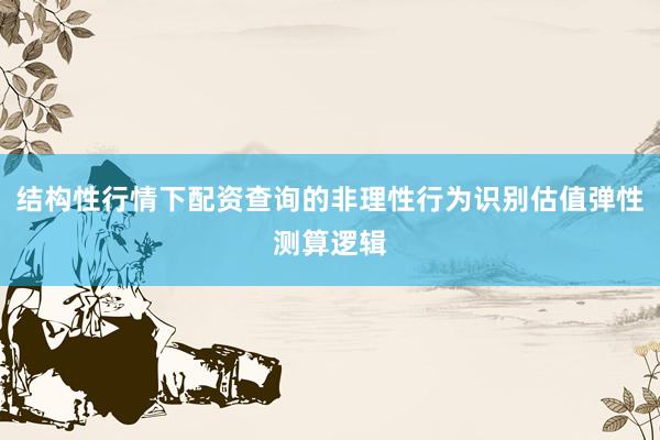 结构性行情下配资查询的非理性行为识别估值弹性测算逻辑