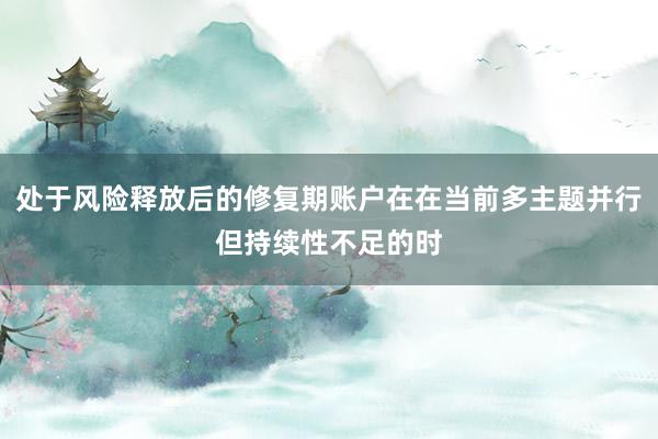 处于风险释放后的修复期账户在在当前多主题并行但持续性不足的时