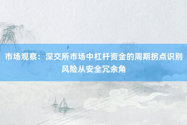 市场观察：深交所市场中杠杆资金的周期拐点识别风险从安全冗余角