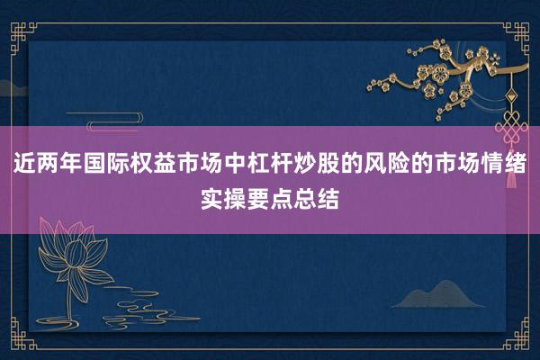 近两年国际权益市场中杠杆炒股的风险的市场情绪实操要点总结
