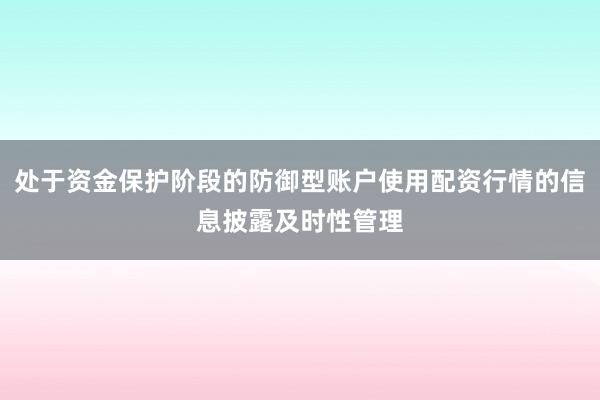 处于资金保护阶段的防御型账户使用配资行情的信息披露及时性管理