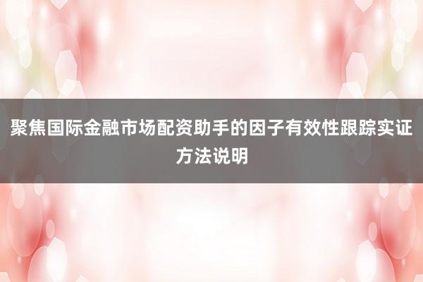 聚焦国际金融市场配资助手的因子有效性跟踪实证方法说明