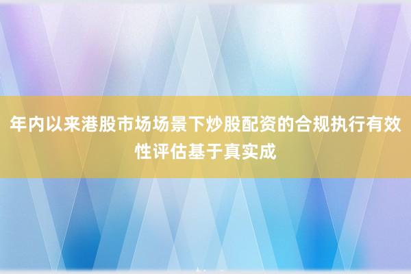 年内以来港股市场场景下炒股配资的合规执行有效性评估基于真实成