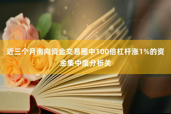 近三个月南向资金交易圈中100倍杠杆涨1%的资金集中度分析关