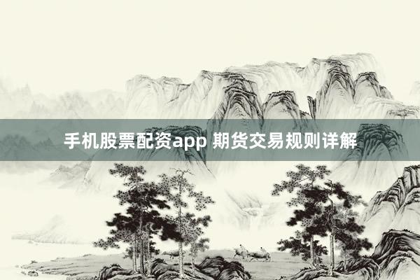 手机股票配资app 期货交易规则详解