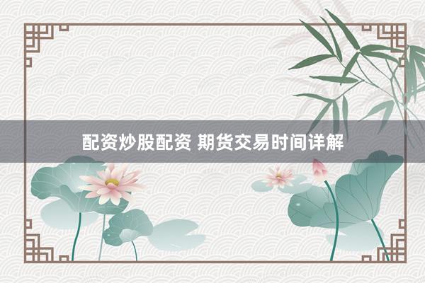 配资炒股配资 期货交易时间详解