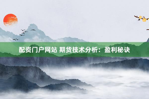 配资门户网站 期货技术分析：盈利秘诀