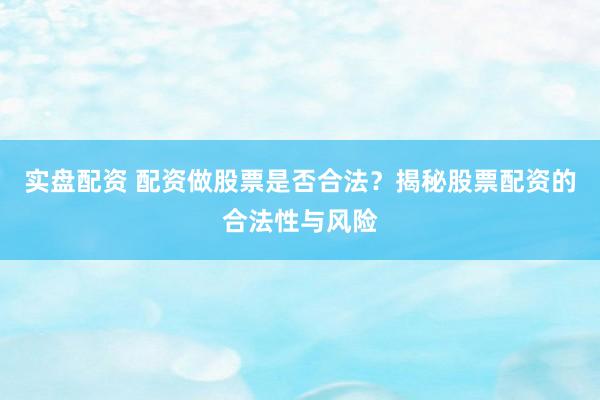 实盘配资 配资做股票是否合法？揭秘股票配资的合法性与风险