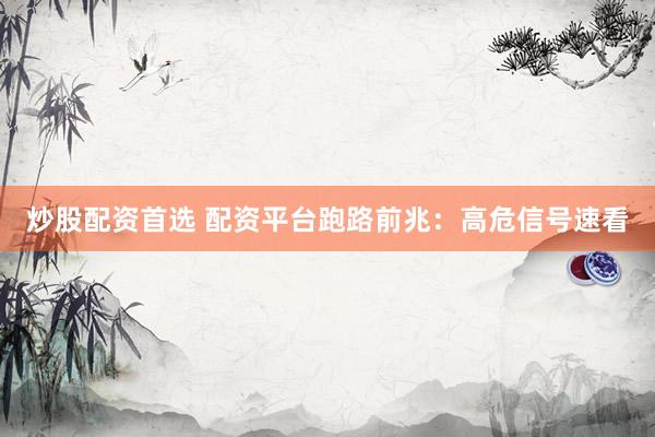 炒股配资首选 配资平台跑路前兆：高危信号速看