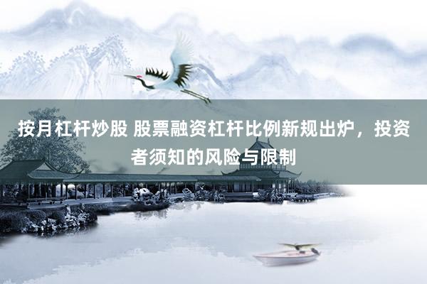 按月杠杆炒股 股票融资杠杆比例新规出炉，投资者须知的风险与限制