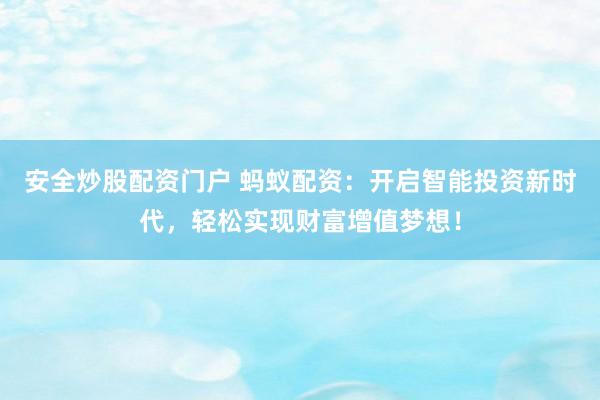 安全炒股配资门户 蚂蚁配资：开启智能投资新时代，轻松实现财富增值梦想！