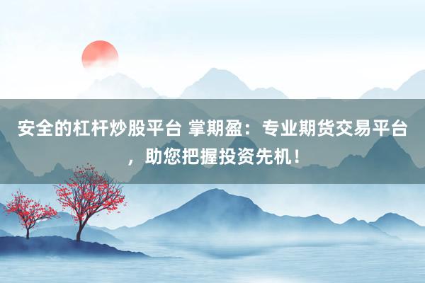 安全的杠杆炒股平台 掌期盈：专业期货交易平台，助您把握投资先机！