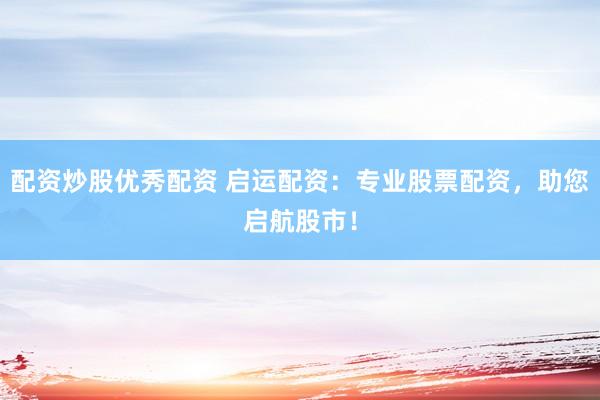配资炒股优秀配资 启运配资：专业股票配资，助您启航股市！