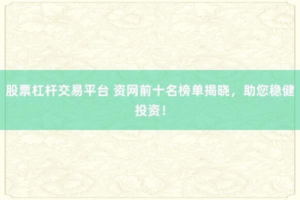 股票杠杆交易平台 资网前十名榜单揭晓，助您稳健投资！