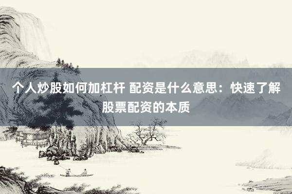 个人炒股如何加杠杆 配资是什么意思：快速了解股票配资的本质
