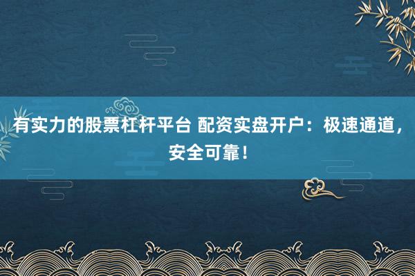 有实力的股票杠杆平台 配资实盘开户：极速通道，安全可靠！